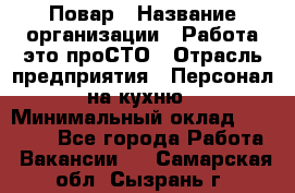 Повар › Название организации ­ Работа-это проСТО › Отрасль предприятия ­ Персонал на кухню › Минимальный оклад ­ 25 000 - Все города Работа » Вакансии   . Самарская обл.,Сызрань г.